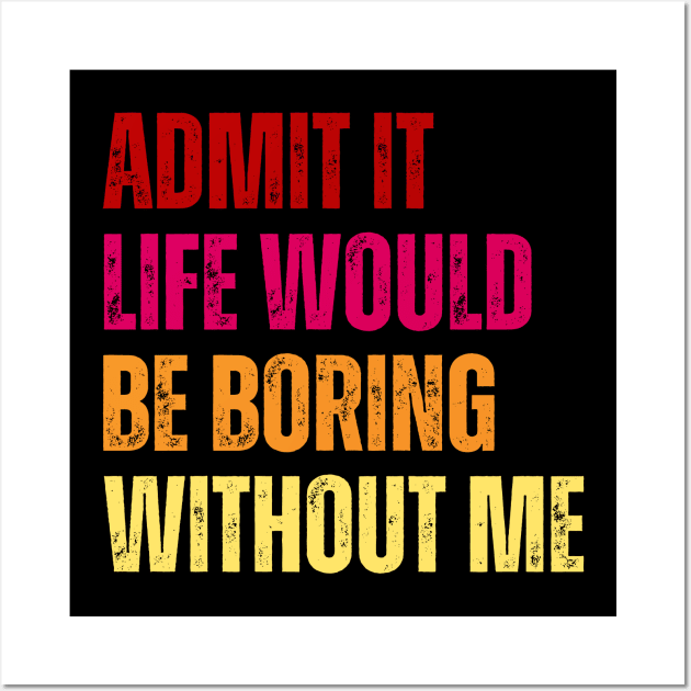 Admit It Life Would Be Boring Without Me Wall Art by undrbolink